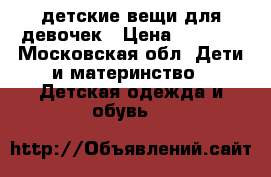 детские вещи для девочек › Цена ­ 1 000 - Московская обл. Дети и материнство » Детская одежда и обувь   